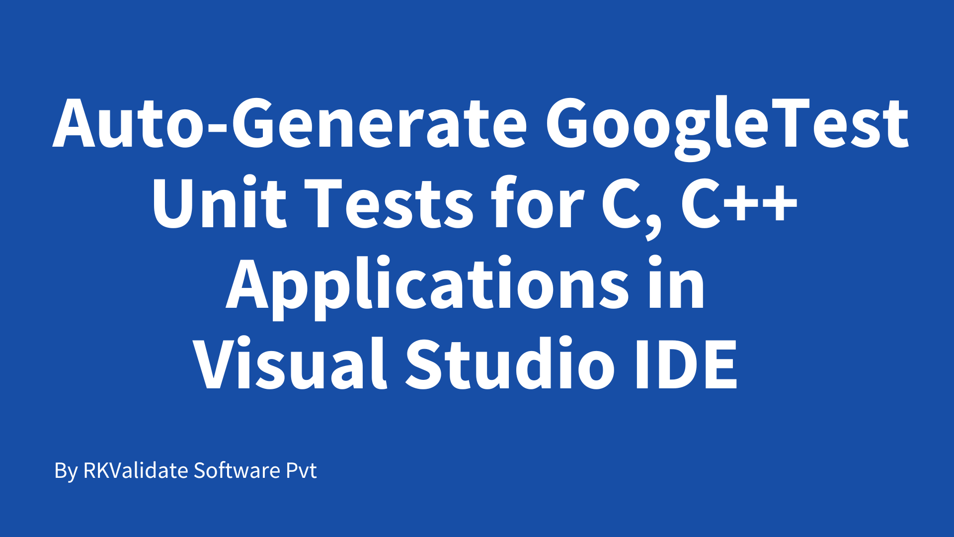 Auto Generate GoogleTest Unit Tests for C, C++ Applications in Visual Studio IDE